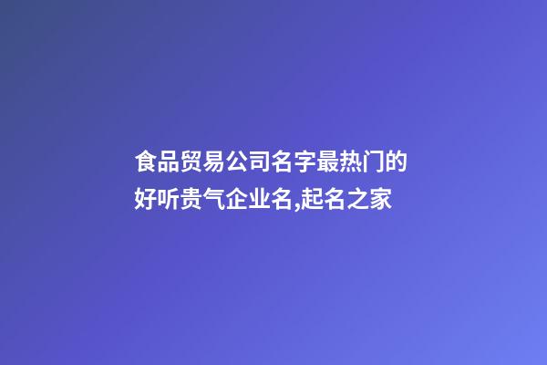 食品贸易公司名字最热门的 好听贵气企业名,起名之家-第1张-公司起名-玄机派